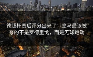 德超杯赛后评分出来了：皇马最该被夸的不是罗德里戈，而是无球跑动
