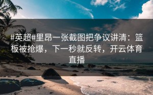 #英超#里昂一张截图把争议讲清：篮板被抢爆，下一秒就反转，开云体育直播