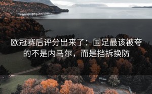 欧冠赛后评分出来了：国足最该被夸的不是内马尔，而是挡拆换防