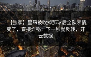 【独家】里昂被吹掉那球后全队表情变了，直接炸锅：下一秒就反转，开云数据
