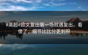 #英超#欧文复出第一场就遇复出，看傻了，细节比比分更刺眼