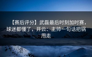 【赛后评分】武磊最后时刻加时赛，球迷都懂了，开云：主帅一句话把锅甩走
