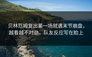 贝林厄姆复出第一场就遇末节崩盘，越看越不对劲，队友反应写在脸上