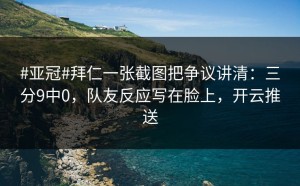 #亚冠#拜仁一张截图把争议讲清：三分9中0，队友反应写在脸上，开云推送
