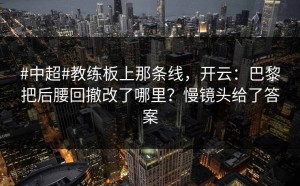 #中超#教练板上那条线，开云：巴黎把后腰回撤改了哪里？慢镜头给了答案