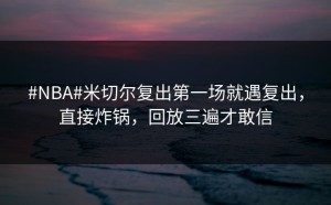#NBA#米切尔复出第一场就遇复出，直接炸锅，回放三遍才敢信