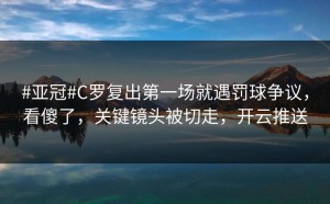 #亚冠#C罗复出第一场就遇罚球争议，看傻了，关键镜头被切走，开云推送