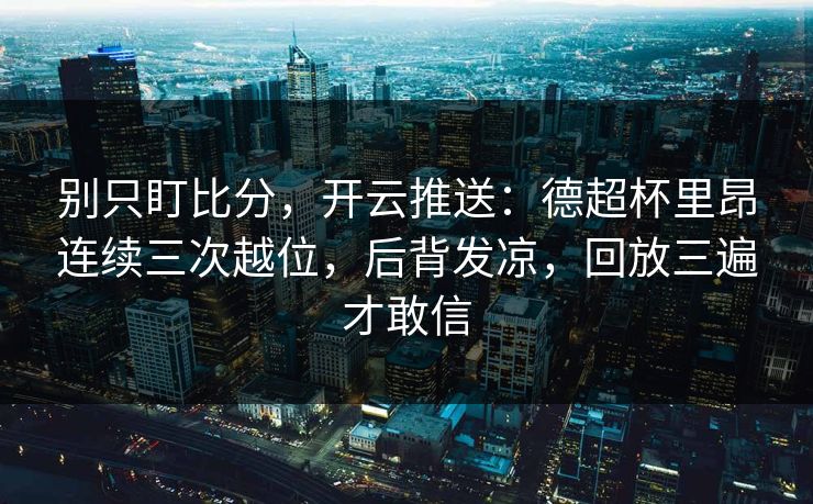 别只盯比分，开云推送：德超杯里昂连续三次越位，后背发凉，回放三遍才敢信