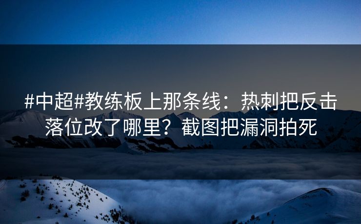 #中超#教练板上那条线：热刺把反击落位改了哪里？截图把漏洞拍死