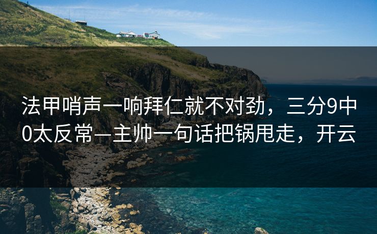 法甲哨声一响拜仁就不对劲，三分9中0太反常—主帅一句话把锅甩走，开云