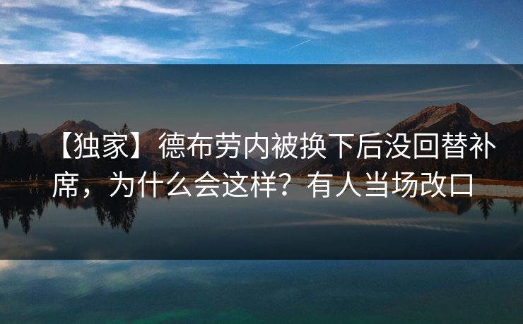 【独家】德布劳内被换下后没回替补席，为什么会这样？有人当场改口