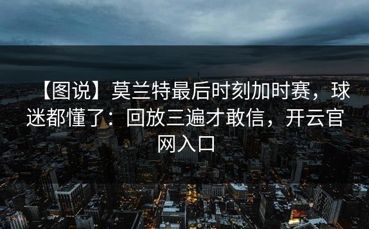 【图说】莫兰特最后时刻加时赛，球迷都懂了：回放三遍才敢信，开云官网入口