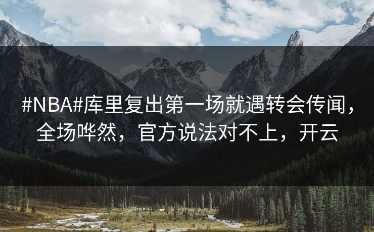#NBA#库里复出第一场就遇转会传闻,全场哗然,官方说法对不上,开云 #NBA#库里复出第一场就遇转会传闻,全场哗然,官方说法对不上,开云