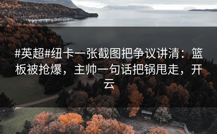 #英超#纽卡一张截图把争议讲清：篮板被抢爆，主帅一句话把锅甩走，开云