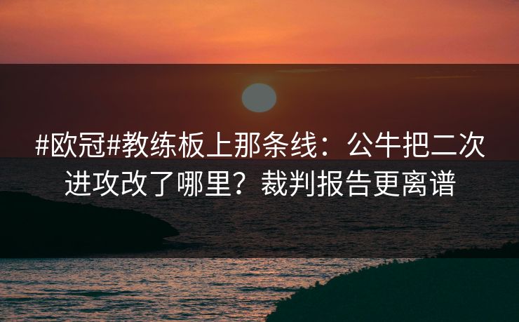 #欧冠#教练板上那条线:公牛把二次进攻改了哪里?裁判报告更离谱 #欧冠#教练板上那条线:公牛把二次进攻改了哪里?裁判报告更离谱