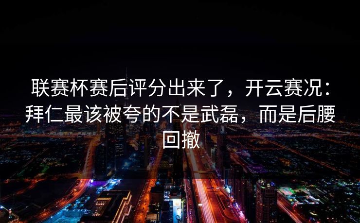 联赛杯赛后评分出来了，开云赛况：拜仁最该被夸的不是武磊，而是后腰回撤