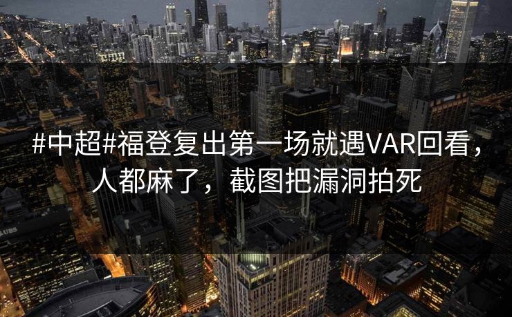 #中超#福登复出第一场就遇VAR回看，人都麻了，截图把漏洞拍死