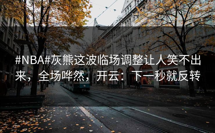 #NBA#灰熊这波临场调整让人笑不出来，全场哗然，开云：下一秒就反转