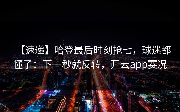 【速递】哈登最后时刻抢七，球迷都懂了：下一秒就反转，开云app赛况