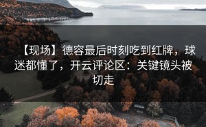 【现场】德容最后时刻吃到红牌，球迷都懂了，开云评论区：关键镜头被切走