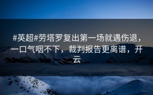 #英超#劳塔罗复出第一场就遇伤退，一口气咽不下，裁判报告更离谱，开云