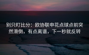 别只盯比分：欧协联申花点球点前突然滑倒，有点离谱，下一秒就反转