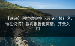 【速递】利拉德被换下后没回替补席，谁在说谎？裁判报告更离谱，开云入口