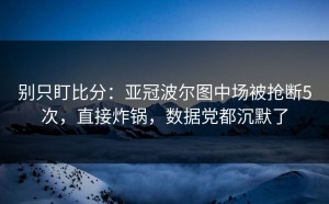 别只盯比分：亚冠波尔图中场被抢断5次，直接炸锅，数据党都沉默了