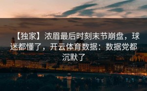 【独家】浓眉最后时刻末节崩盘，球迷都懂了，开云体育数据：数据党都沉默了