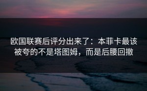 欧国联赛后评分出来了：本菲卡最该被夸的不是塔图姆，而是后腰回撤