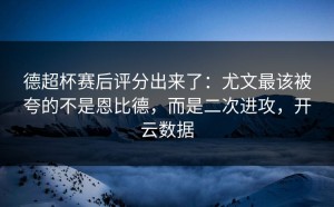 德超杯赛后评分出来了：尤文最该被夸的不是恩比德，而是二次进攻，开云数据