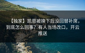 【独家】凯恩被换下后没回替补席，到底怎么回事？有人当场改口，开云推送