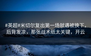 #英超#米切尔复出第一场就遇被换下，后背发凉，那张战术纸太关键，开云