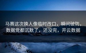 马赛这次换人像临时改口，瞬间破防，数据党都沉默了，还没完，开云数据
