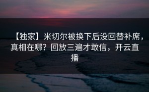 【独家】米切尔被换下后没回替补席，真相在哪？回放三遍才敢信，开云直播