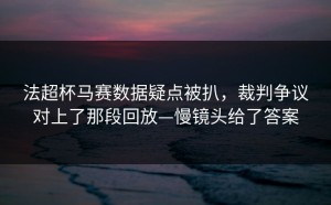 法超杯马赛数据疑点被扒，裁判争议对上了那段回放—慢镜头给了答案