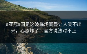 #亚冠#国足这波临场调整让人笑不出来，心态炸了：官方说法对不上