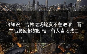 冷知识：吉林这场输赢不在进球，而在后腰回撤的断档—有人当场改口
