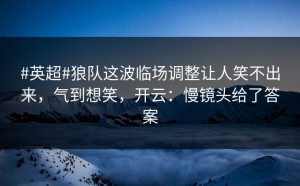 #英超#狼队这波临场调整让人笑不出来，气到想笑，开云：慢镜头给了答案