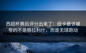 西超杯赛后评分出来了：纽卡最该被夸的不是格拉利什，而是无球跑动