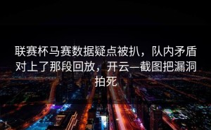 联赛杯马赛数据疑点被扒，队内矛盾对上了那段回放，开云—截图把漏洞拍死