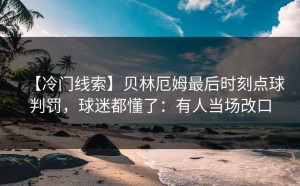 【冷门线索】贝林厄姆最后时刻点球判罚，球迷都懂了：有人当场改口