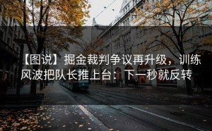 【图说】掘金裁判争议再升级，训练风波把队长推上台：下一秒就反转