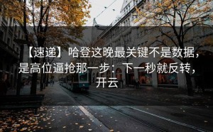【速递】哈登这晚最关键不是数据，是高位逼抢那一步：下一秒就反转，开云