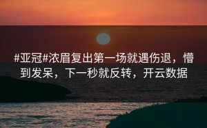 #亚冠#浓眉复出第一场就遇伤退，懵到发呆，下一秒就反转，开云数据