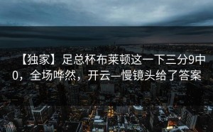 【独家】足总杯布莱顿这一下三分9中0，全场哗然，开云—慢镜头给了答案