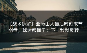 【战术拆解】亚历山大最后时刻末节崩盘，球迷都懂了：下一秒就反转