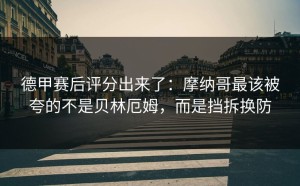 德甲赛后评分出来了：摩纳哥最该被夸的不是贝林厄姆，而是挡拆换防