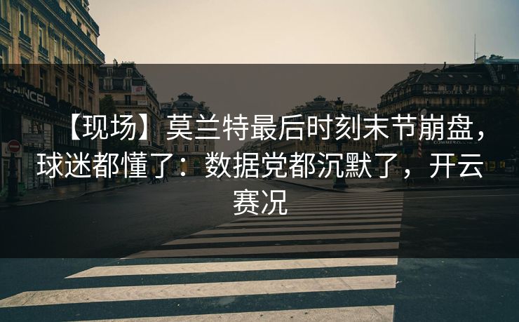【现场】莫兰特最后时刻末节崩盘，球迷都懂了：数据党都沉默了，开云赛况