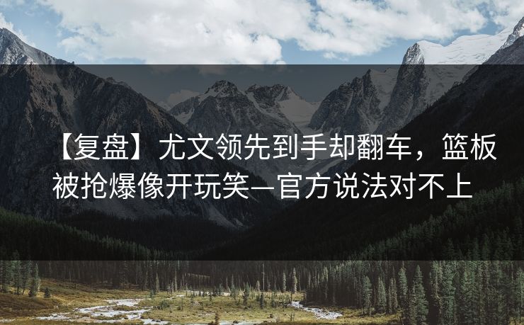 【复盘】尤文领先到手却翻车，篮板被抢爆像开玩笑—官方说法对不上